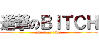進撃のＢＩＴＣＨ (attack on titan)