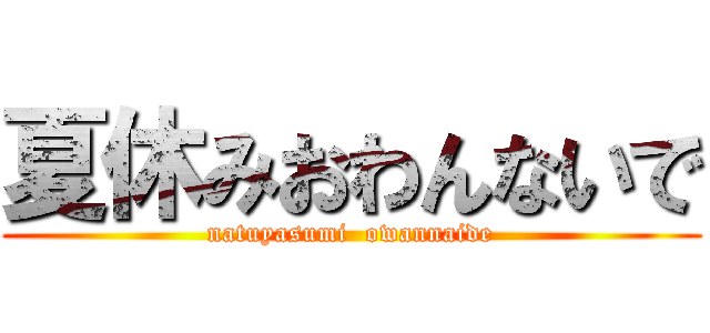 夏休みおわんないで (natuyasumi  owannaide)