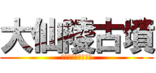 大仙陵古墳 (百舌鳥・古市古墳群)