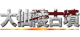 大仙陵古墳 (百舌鳥・古市古墳群)