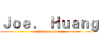 Ｊｏｅ ． Ｈｕａｎｇ (Photographer)