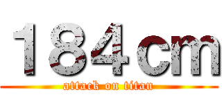 １８４ｃｍ (attack on titan)