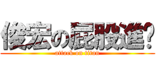 俊宏の屁股進擊 (attack on titan)