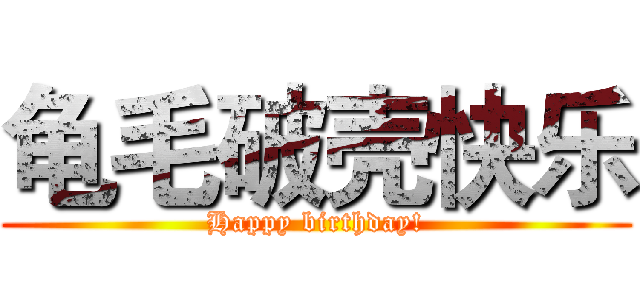 龟毛破壳快乐 (Happy birthday!)