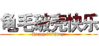 龟毛破壳快乐 (Happy birthday!)