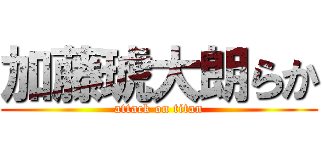 加藤琥大朗らか (attack on titan)