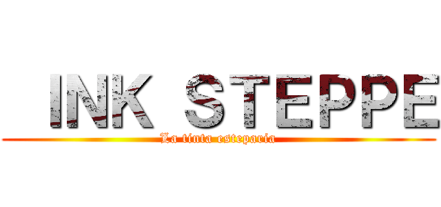  ＩＮＫ ＳＴＥＰＰＥ (La tinta esteparia)