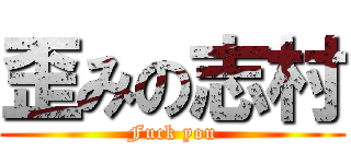 歪みの志村 (Fuck you)