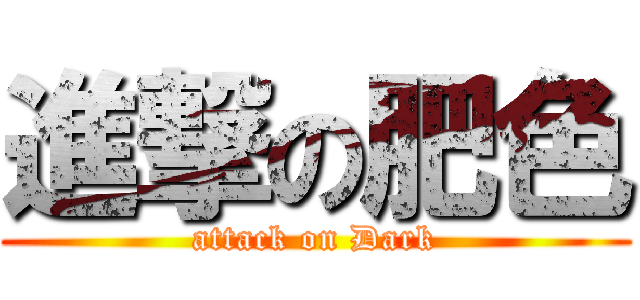 進撃の肥色 (attack on Dark)