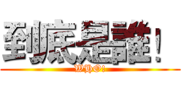 到底是誰！ (WHO!)