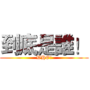 到底是誰！ (WHO!)