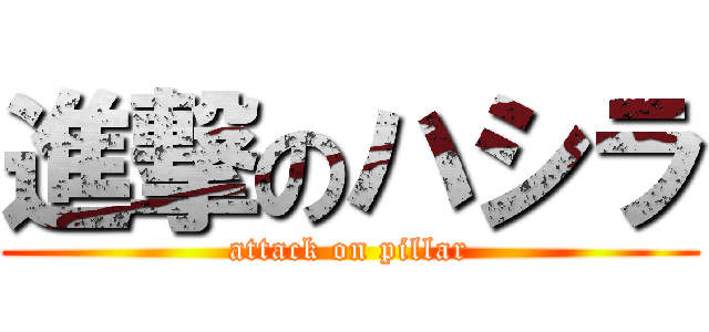 進撃のハシラ (attack on pillar)