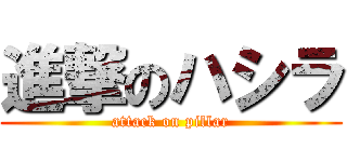 進撃のハシラ (attack on pillar)