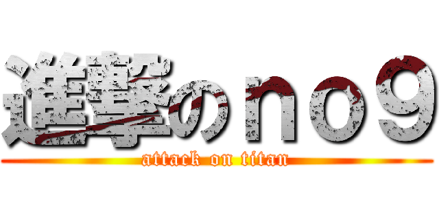 進撃のｎｏ９ (attack on titan)