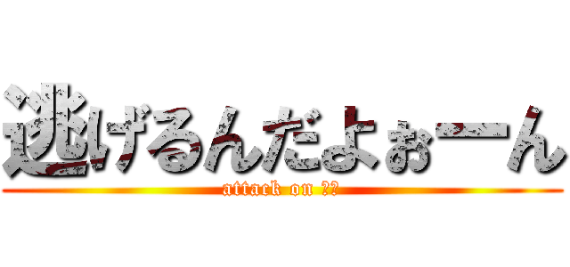 逃げるんだよぉーん (attack on るｎ)