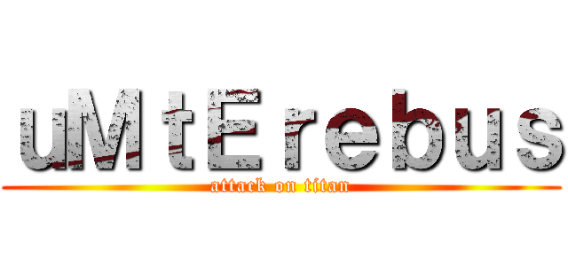 ｕＭｔＥｒｅｂｕｓ (attack on titan)