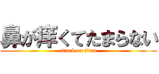 鼻が痒くてたまらない (attack on titan)