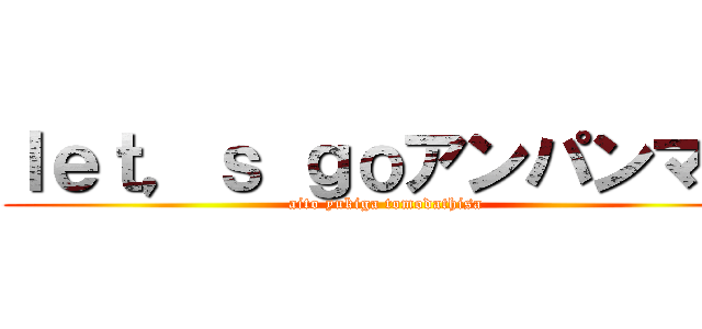 ｌｅｔ，ｓ ｇｏアンパンマン (aito yukiga tomodathisa)