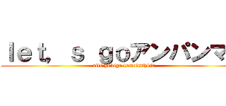 ｌｅｔ，ｓ ｇｏアンパンマン (aito yukiga tomodathisa)