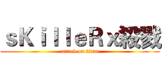 ｓＫｉｌｌｅＲｘ殺戮 (attack on titan)