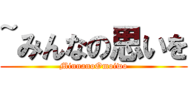 ~みんなの思いを (MinnanoOmoiwo)