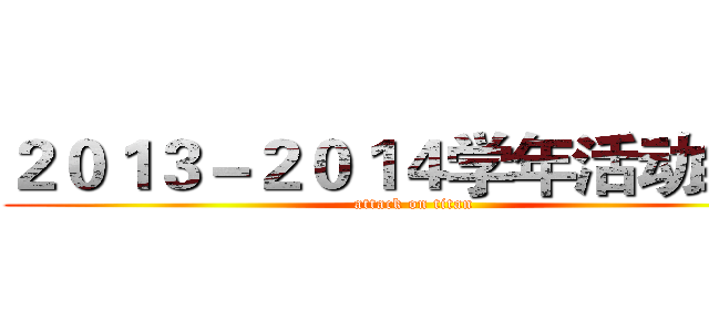 ２０１３－２０１４学年活动纲要 (attack on titan)