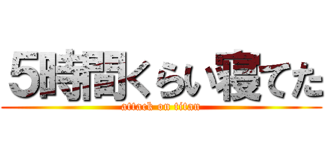 ５時間くらい寝てた (attack on titan)
