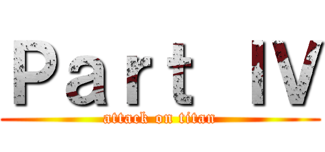 Ｐａｒｔ ＩＶ (attack on titan)
