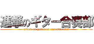 進撃のギター合奏部 (attack on guitar on ensemble club)