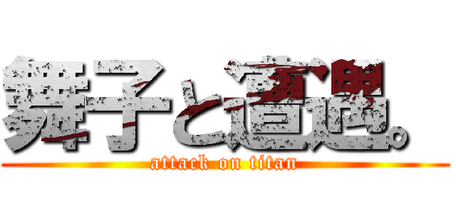 舞子と遭遇。 (attack on titan)