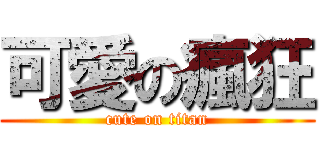 可愛の瘋狂 (cute on titan)