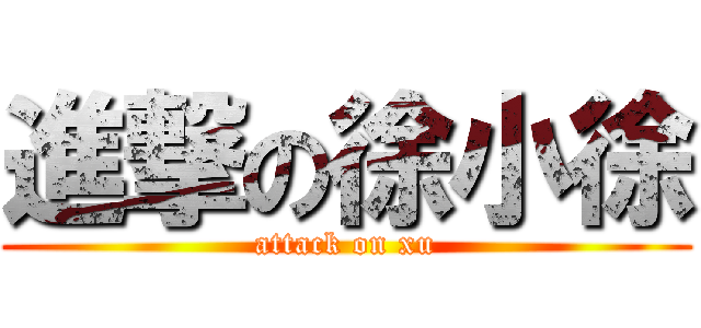 進撃の徐小徐 (attack on xu)