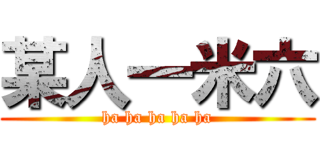 某人一米六 (ha ha ha ha ha)