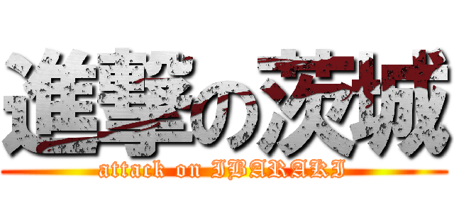 進撃の茨城 (attack on IBARAKI)
