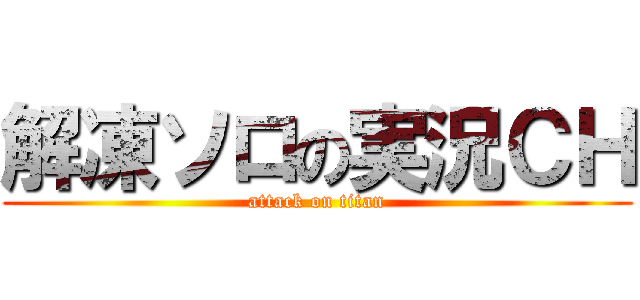 解凍ソロの実況ＣＨ (attack on titan)