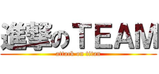 進撃のＴＥＡＭ (attack on titan)