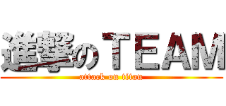 進撃のＴＥＡＭ (attack on titan)