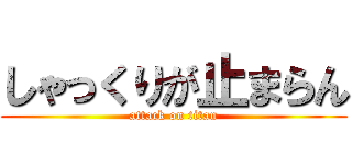 しゃっくりが止まらん (attack on titan)