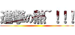 進撃の熱~！！！ ()