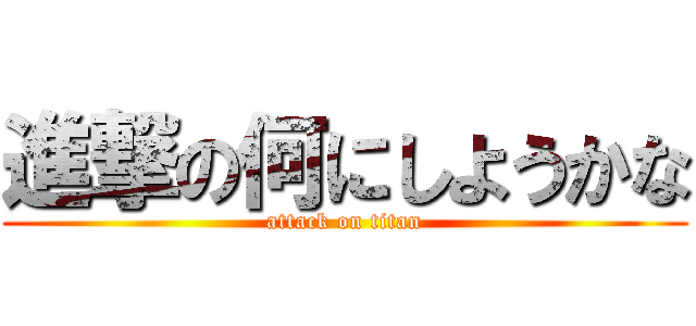 進撃の何にしようかな (attack on titan)