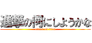 進撃の何にしようかな (attack on titan)