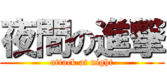 夜間の進撃 (attack at night)