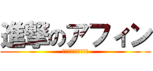 進撃のアフィン (よう！どうした相棒！)