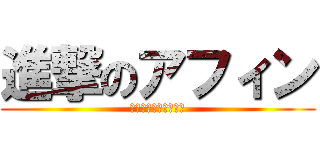 進撃のアフィン (よう！どうした相棒！)
