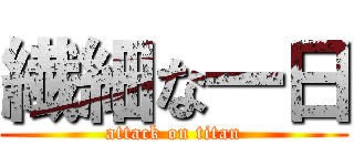 繊細な一日 (attack on titan)