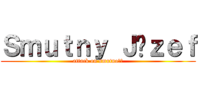 Ｓｍｕｔｎｙ Ｊóｚｅｆ (attack on smutność)