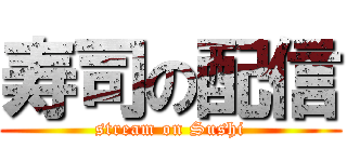 寿司の配信 (stream on Sushi)