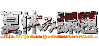 夏休み課題 (The subject of the summer vacation)