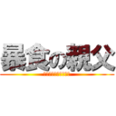 暴食の親父 (ｵﾅｶｽﾞｲﾀ、、、)