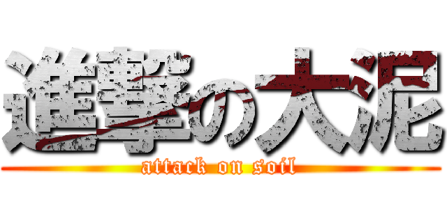 進撃の大泥 (attack on soil)